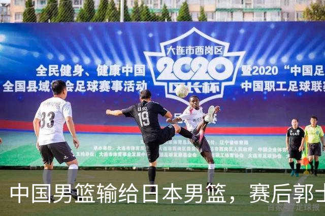中国男篮输给日本男篮，赛后郭士强说：“这个夏天我们整个中国男篮都非常努力”