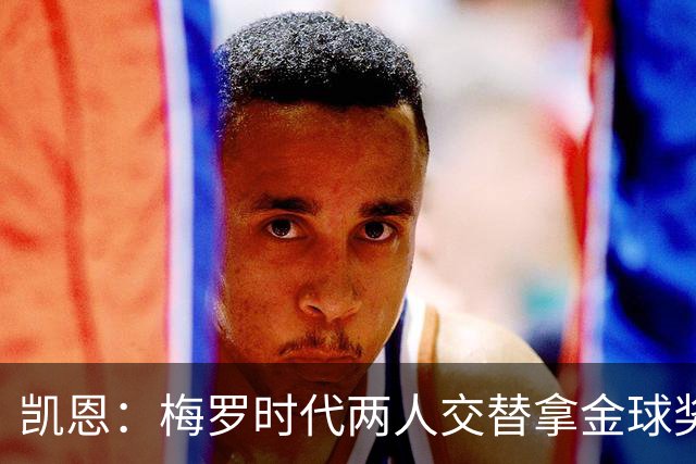 凯恩：梅罗时代两人交替拿金球奖，上赛季有他们那样的数据很欣慰