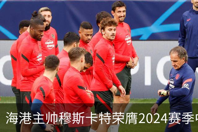 海港主帅穆斯卡特荣膺2024赛季中超最佳教练